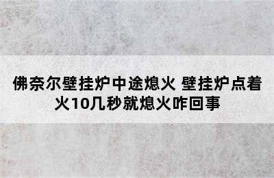 佛奈尔壁挂炉中途熄火 壁挂炉点着火10几秒就熄火咋回事